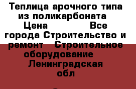 Теплица арочного типа из поликарбоната › Цена ­ 11 100 - Все города Строительство и ремонт » Строительное оборудование   . Ленинградская обл.,Санкт-Петербург г.